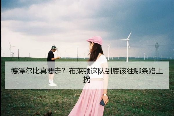 德泽尔比真要走？布莱顿这队到底该往哪条路上拐