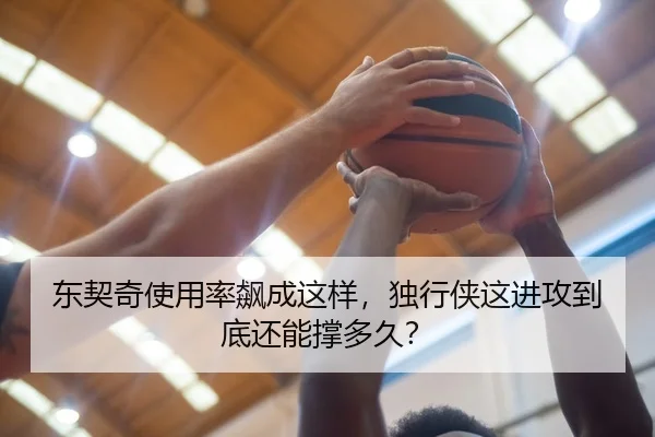 东契奇使用率飙成这样，独行侠这进攻到底还能撑多久？