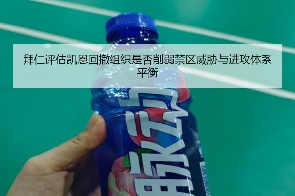 拜仁评估凯恩回撤组织是否削弱禁区威胁与进攻体系平衡