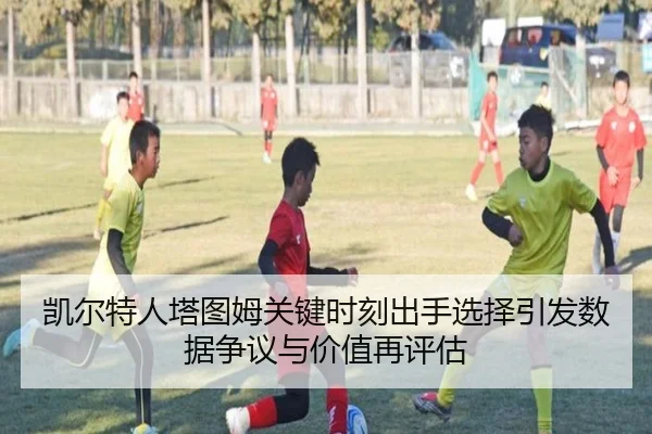 凯尔特人塔图姆关键时刻出手选择引发数据争议与价值再评估