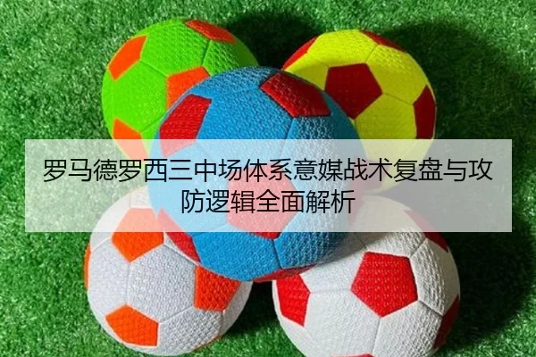 罗马德罗西三中场体系意媒战术复盘与攻防逻辑全面解析