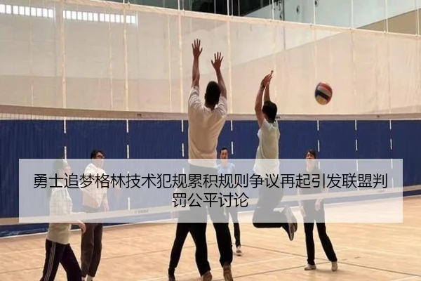 勇士追梦格林技术犯规累积规则争议再起引发联盟判罚公平讨论