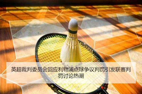 英超裁判委员会回应利物浦点球争议判罚引发联赛判罚讨论热潮